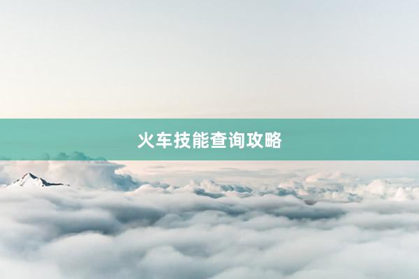 火车技能查询攻略