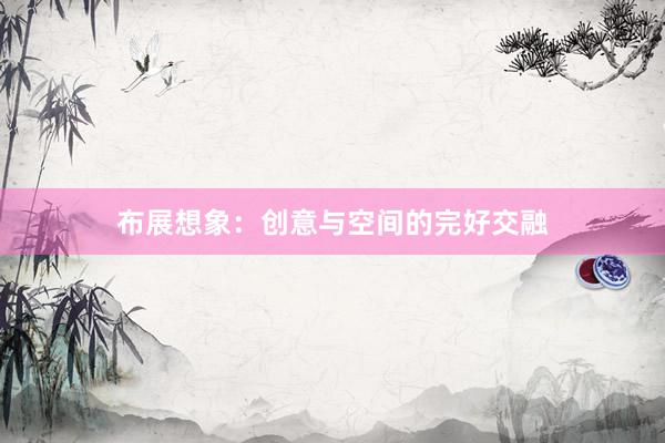 布展想象：创意与空间的完好交融