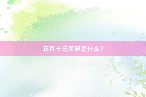 正月十三星座是什么？