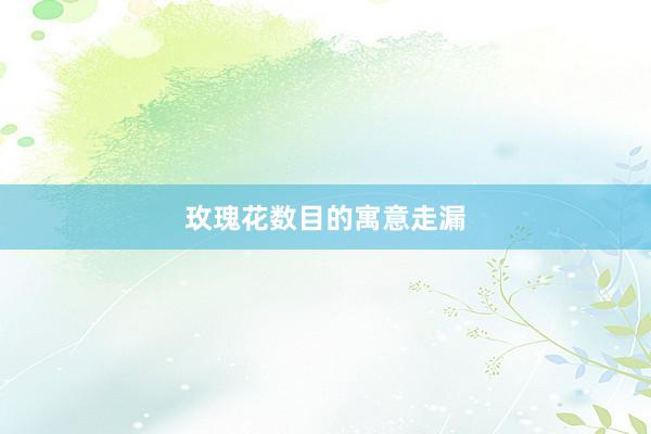 玫瑰花数目的寓意走漏