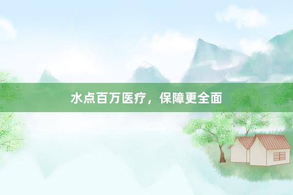 水点百万医疗，保障更全面
