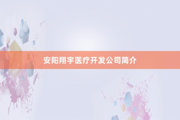 安阳翔宇医疗开发公司简介