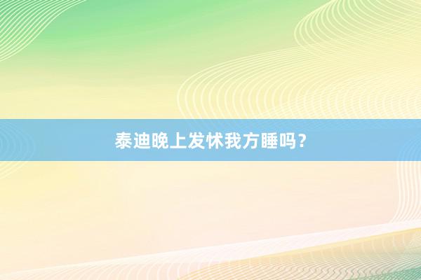 泰迪晚上发怵我方睡吗？