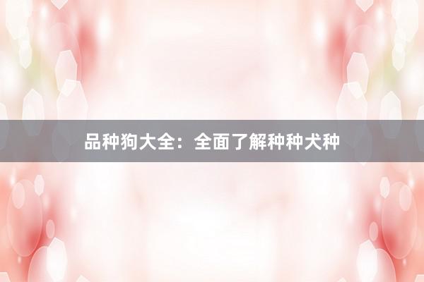 品种狗大全：全面了解种种犬种