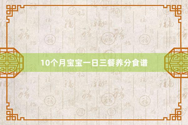 10个月宝宝一日三餐养分食谱
