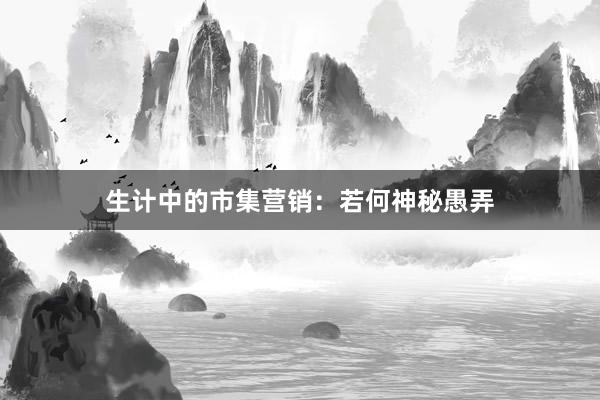 生计中的市集营销：若何神秘愚弄