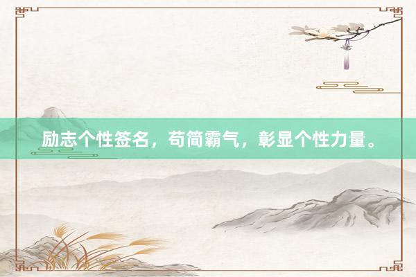 励志个性签名，苟简霸气，彰显个性力量。